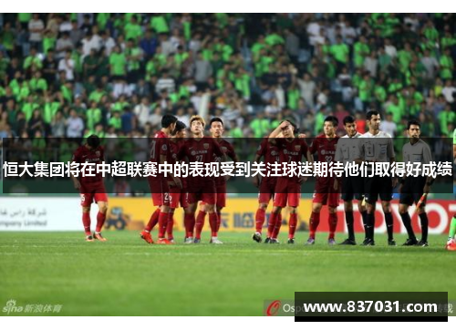 恒大集团将在中超联赛中的表现受到关注球迷期待他们取得好成绩
