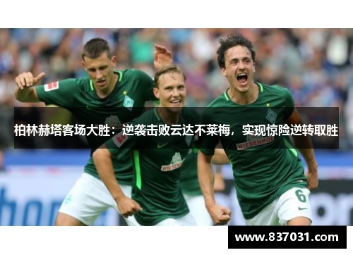 柏林赫塔客场大胜：逆袭击败云达不莱梅，实现惊险逆转取胜