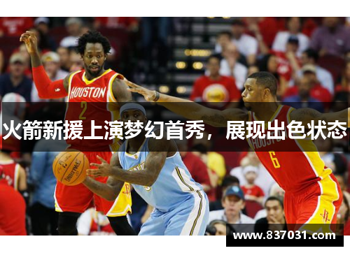 火箭新援上演梦幻首秀，展现出色状态
