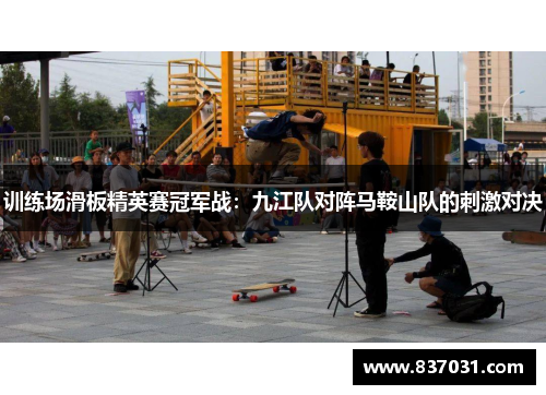 训练场滑板精英赛冠军战：九江队对阵马鞍山队的刺激对决