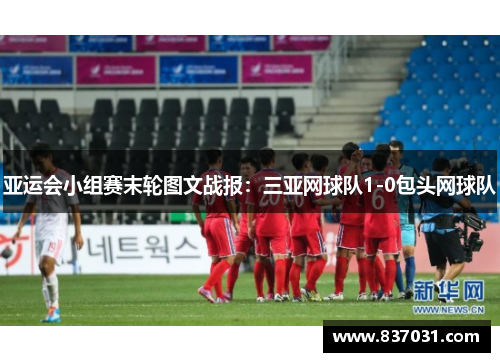 亚运会小组赛末轮图文战报：三亚网球队1-0包头网球队