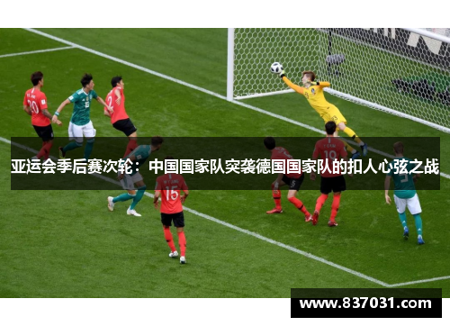 亚运会季后赛次轮：中国国家队突袭德国国家队的扣人心弦之战