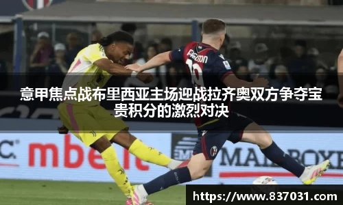 意甲焦点战布里西亚主场迎战拉齐奥双方争夺宝贵积分的激烈对决
